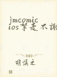 jmcomicios拿走不谢