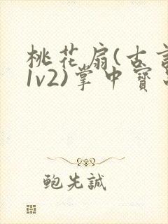 桃花扇(古言,1v2)掌中宝串串香