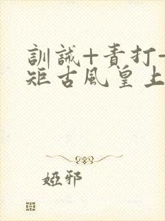 训诫+责打+规矩古风皇上皇后