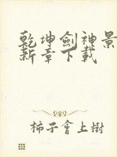 乾坤剑神景言最新章下载