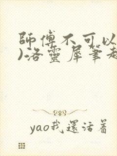 师傅不可以(限)洛灵犀笔趣阁