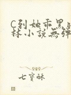C到她乖黑暗森林小说无弹窗