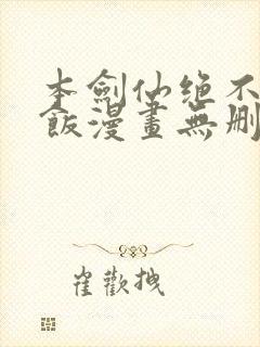 本剑仙绝不吃软饭漫画无删减