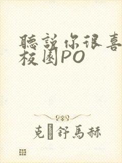 听说你很喜欢我校园PO