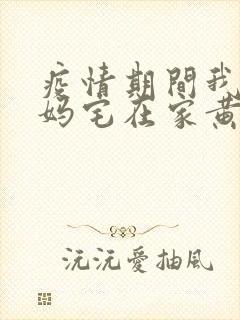 疫情期间我和我妈宅在家黄金屋