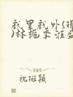 戏里戏外(现场)林栀季淮盛笔趣阁