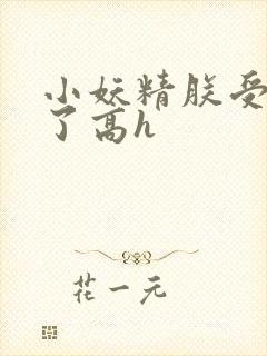 小妖精朕受不了了高h