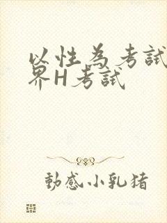 以性为考试的世界H考试