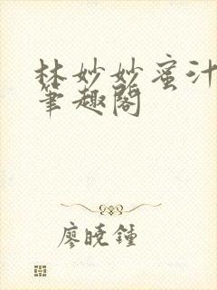 林妙妙蜜汁樱桃笔趣阁