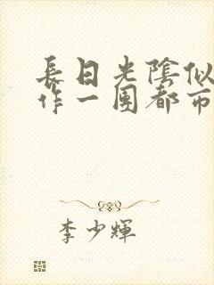 长日光阴似箭乱作一团都市言情