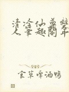 清冷仙尊双性美人笔趣阁年下