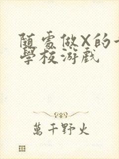 随处做X的世界学校游戏