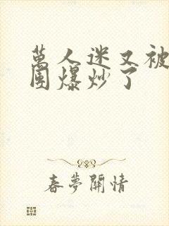 万人迷又被主角团爆炒了