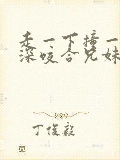 走一下撞一下深深咬合兄妹