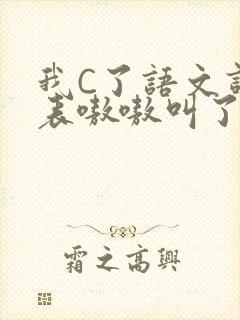 我C了语文课代表嗷嗷叫了一节课