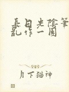 长日光阴笔趣阁乱作一团