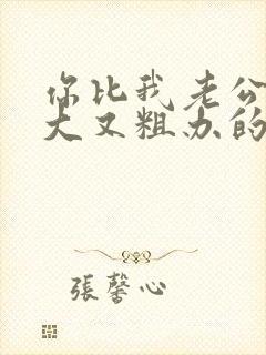 你比我老公的又大又粗办的还舒坦