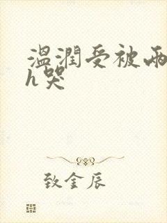 温润受被两个攻h哭