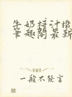 牛奶榨汁机po笔趣阁最新更新内容