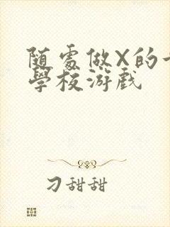 随处做X的世界学校游戏