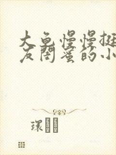 大龟慢慢挺进女友闺蜜的小说