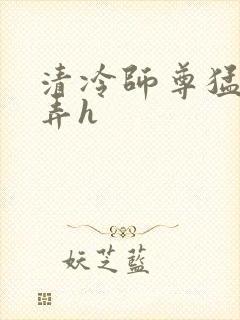 清冷师尊猛烈顶弄h封面