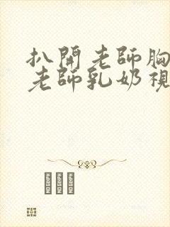 扒开老师胸罩喝老师乳奶视频