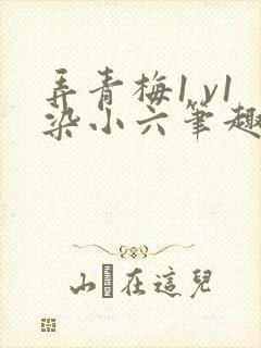 弄青梅1 v1染小六笔趣阁