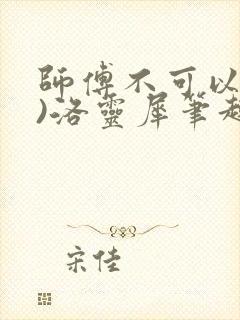 师傅不可以(限)洛灵犀笔趣阁