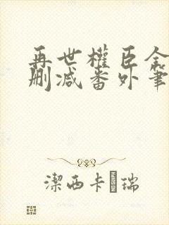 再世权臣全文无删减番外笔趣阁