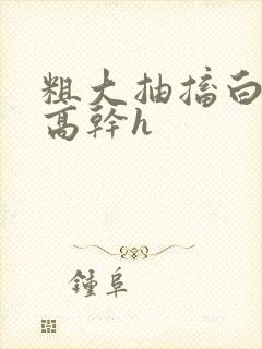 粗大抽搐白浊h高干h封面