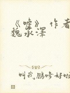 《嘘》 作者:魏承泽