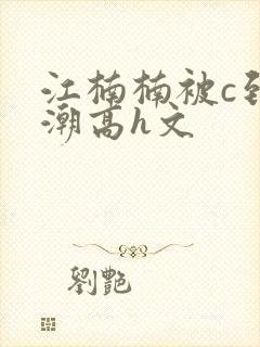 江楠楠被c到高潮高h文