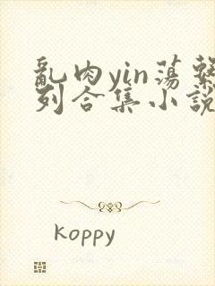 乱肉yin荡系列合集小说