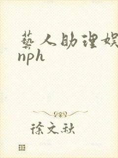 艺人助理娱乐圈nph