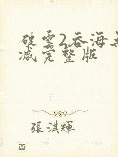 破云2吞海无删减完整版