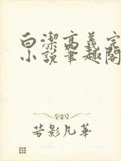 白洁高义完整版小说笔趣阁