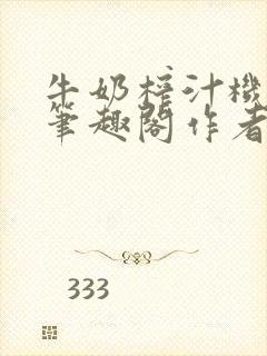 牛奶榨汁机po笔趣阁作者臣年