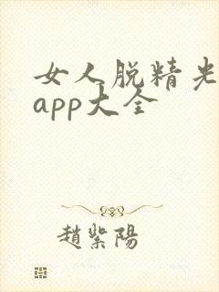 女人脱精光直播app大全