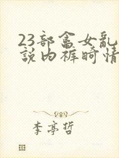 23部禽女乱小说内裤畸情视频封面