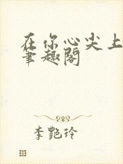 在你心尖上起舞笔趣阁