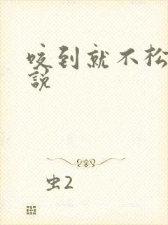 咬到就不松口小说