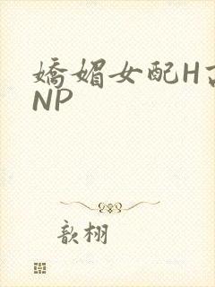 娇媚女配H高汁NP