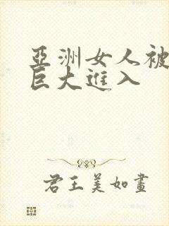 亚洲女人被黑人巨大进入