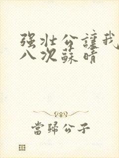 强壮公让我高潮八次苏晴