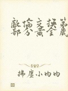 敌伦交换第10部分黄金岁月