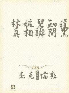 林婉儿知道林珙真相瞬间黑化