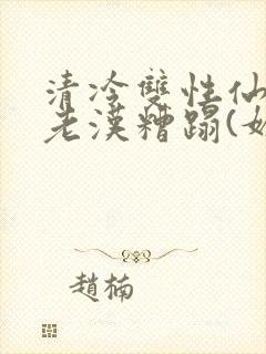 清冷双性仙君被老汉糟蹋(媚人)