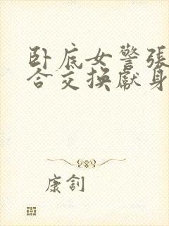 卧底女警张腿迎合交换献身