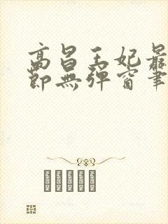 高昌王妃最新章节无弹窗笔趣阁